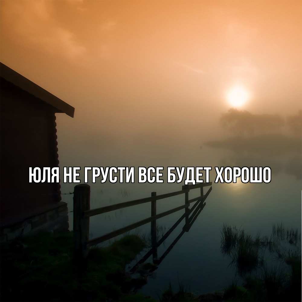 Открытка на каждый день с именем, Юля Не грусти все будет хорошо дом у озера Прикольная открытка с пожеланием онлайн скачать бесплатно 