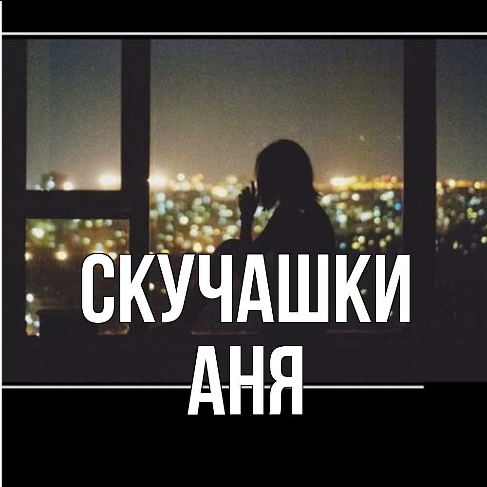 Открытка на каждый день с именем, Аня Скучашки у окна Прикольная открытка с пожеланием онлайн скачать бесплатно 