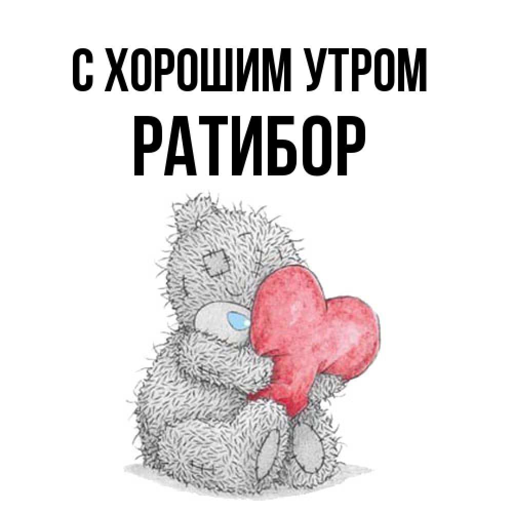 Открытка на каждый день с именем, Ратибор С хорошим утром плюшевые игрушки Прикольная открытка с пожеланием онлайн скачать бесплатно 
