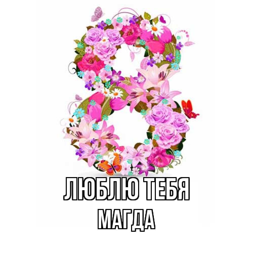 Открытка на каждый день с именем, Магда Люблю тебя международный женский день Прикольная открытка с пожеланием онлайн скачать бесплатно 