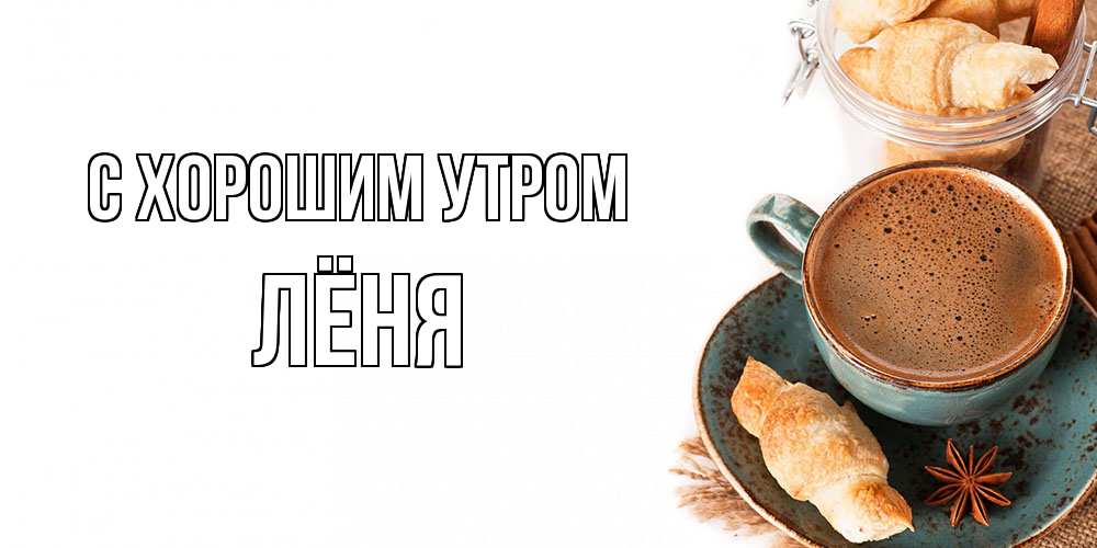 Открытка на каждый день с именем, Лёня С хорошим утром кофе с пенкой Прикольная открытка с пожеланием онлайн скачать бесплатно 