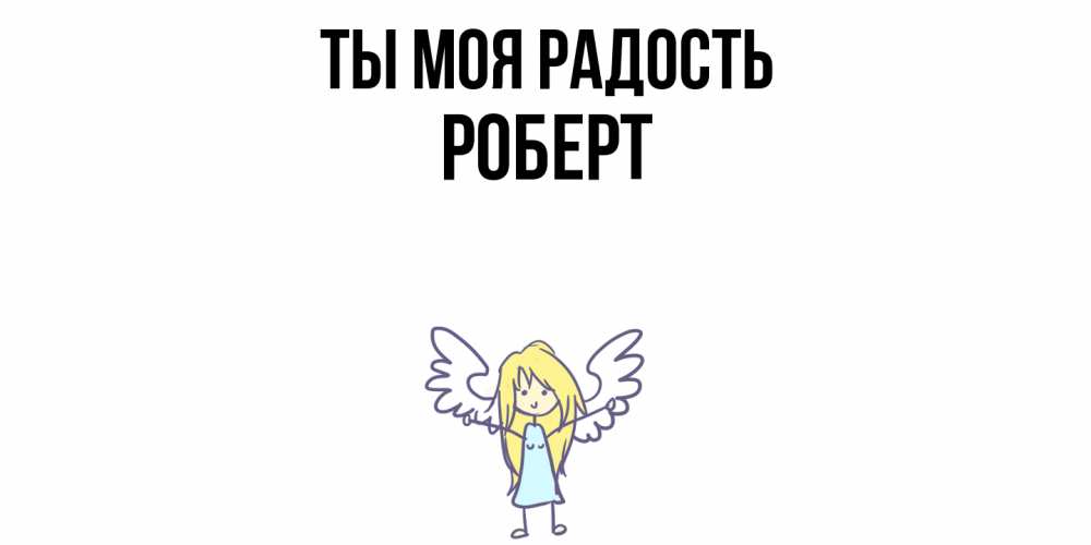 Открытка на каждый день с именем, Роберт Ты моя радость ангел Прикольная открытка с пожеланием онлайн скачать бесплатно 