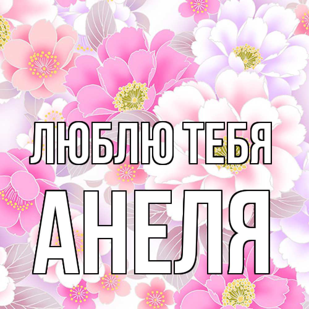 Открытка на каждый день с именем, Анеля Люблю тебя для женщин Прикольная открытка с пожеланием онлайн скачать бесплатно 