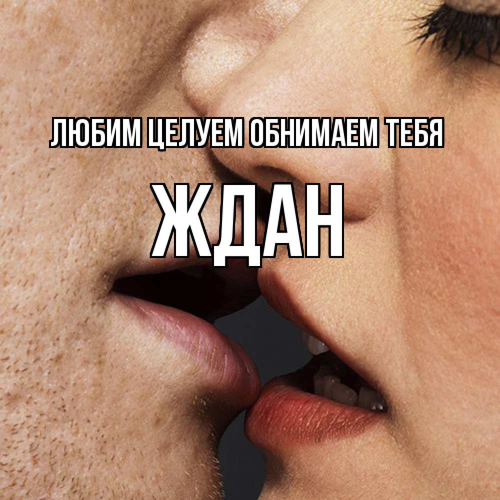 Открытка на каждый день с именем, Ждан Любим целуем обнимаем тебя поцелуй с подписью Прикольная открытка с пожеланием онлайн скачать бесплатно 
