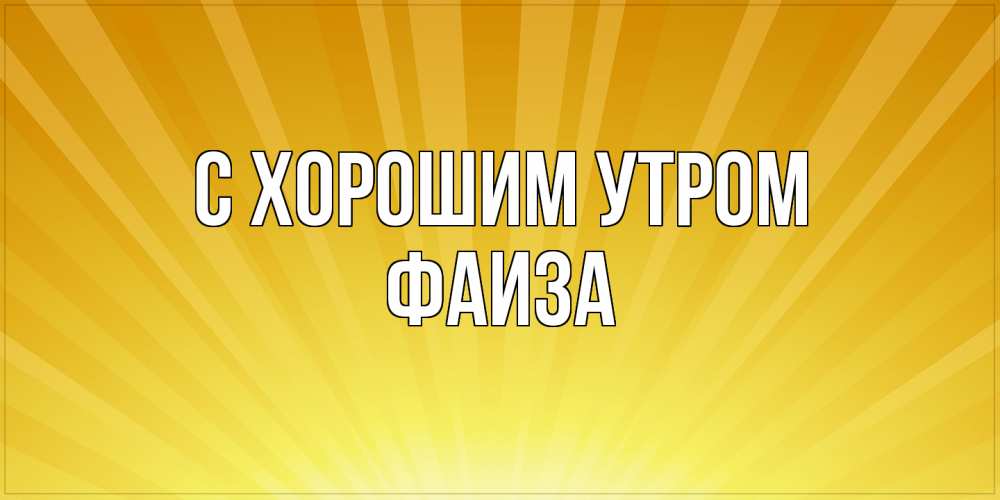 Открытка на каждый день с именем, Фаиза С хорошим утром пожелания доброго утра Прикольная открытка с пожеланием онлайн скачать бесплатно 