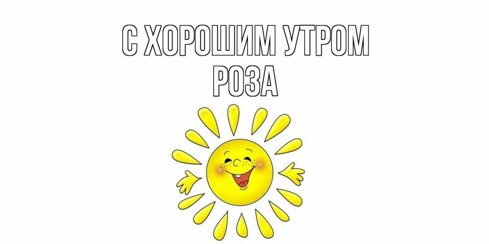 Открытка на каждый день с именем, Роза С хорошим утром солнце Прикольная открытка с пожеланием онлайн скачать бесплатно 