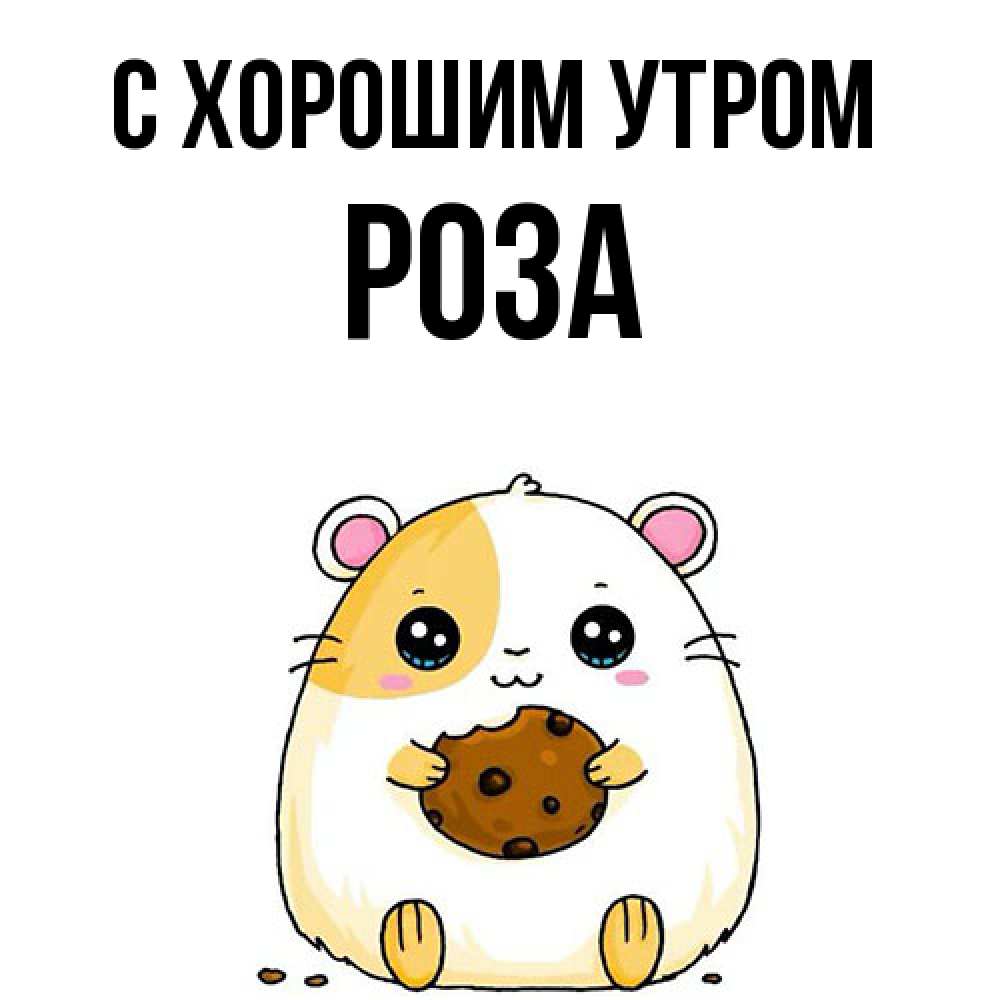 Открытка на каждый день с именем, Роза С хорошим утром есть печеньку. Утречко Прикольная открытка с пожеланием онлайн скачать бесплатно 