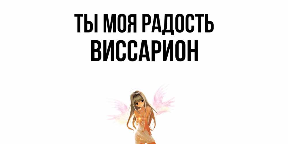 Открытка на каждый день с именем, Виссарион Ты моя радость ангел, аниме Прикольная открытка с пожеланием онлайн скачать бесплатно 