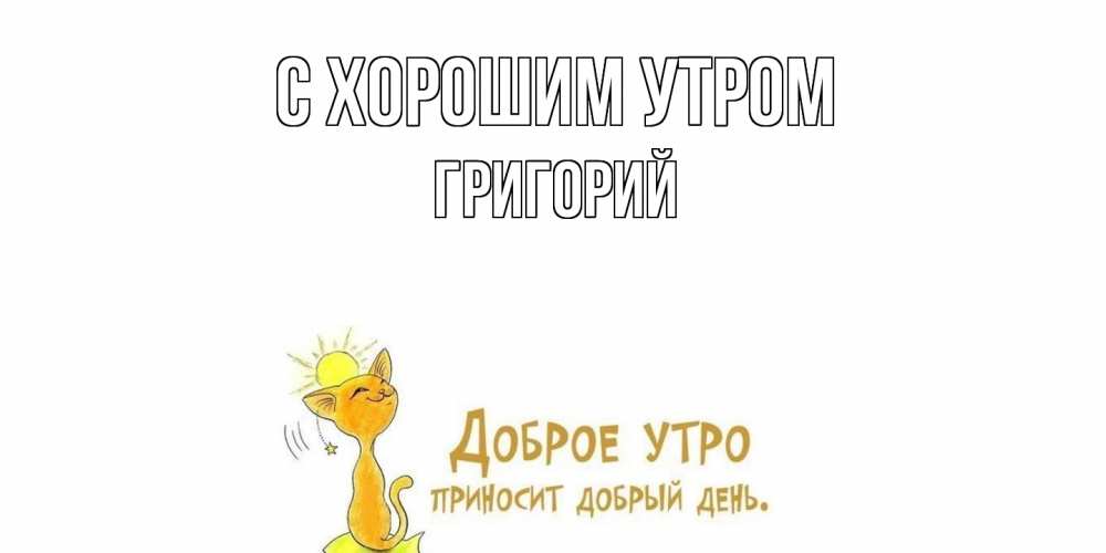 Открытка на каждый день с именем, Григорий С хорошим утром кот, солнце Прикольная открытка с пожеланием онлайн скачать бесплатно 