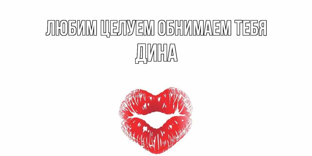 Открытка на каждый день с именем, Дина Любим целуем обнимаем тебя поцелуй Прикольная открытка с пожеланием онлайн скачать бесплатно 