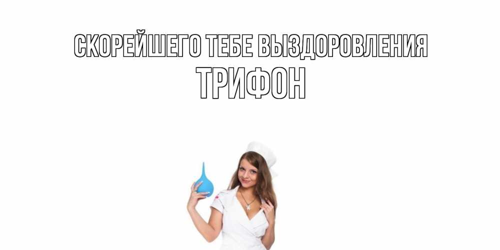 Открытка на каждый день с именем, Трифон Скорейшего тебе выздоровления клизма Прикольная открытка с пожеланием онлайн скачать бесплатно 