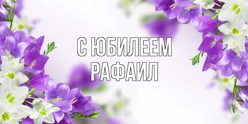 Открытка на каждый день с именем, Рафаил C юбилеем открытка на день рождения с сиреневыми цветами Прикольная открытка с пожеланием онлайн скачать бесплатно 