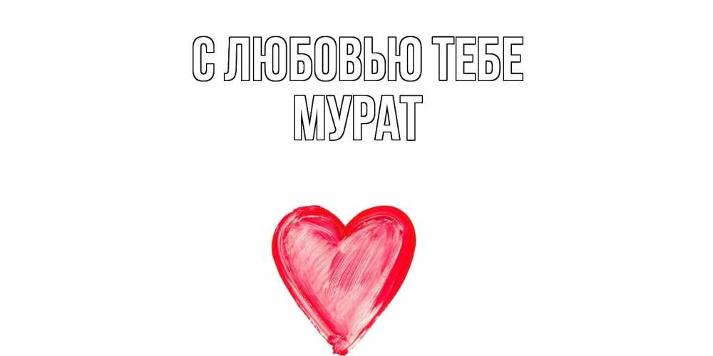 Открытка на каждый день с именем, Мурат С любовью тебе сердце, рисунок Прикольная открытка с пожеланием онлайн скачать бесплатно 