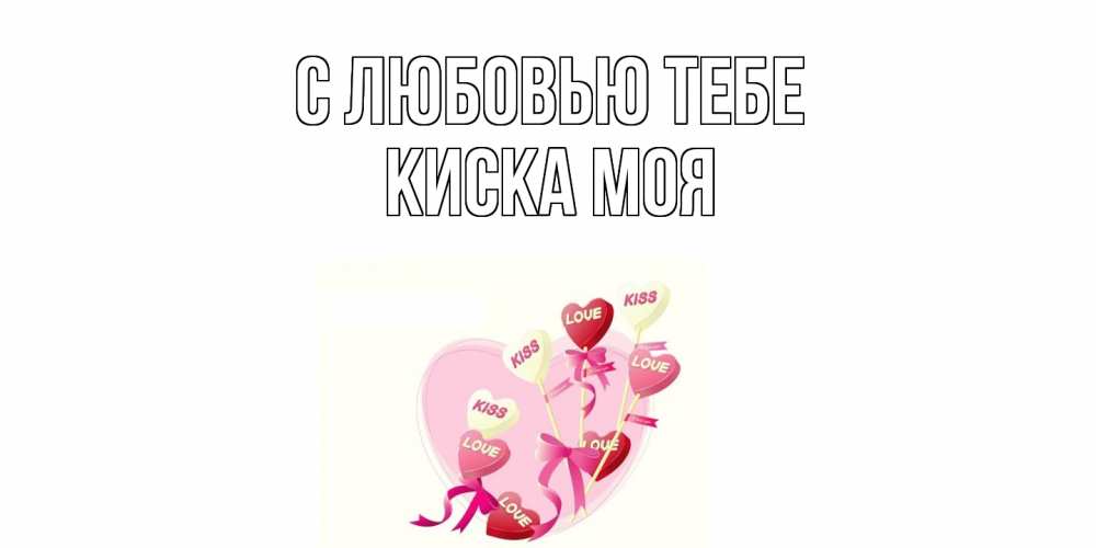 Открытка на каждый день с именем, Киска-моя С любовью тебе сердце, леденцы Прикольная открытка с пожеланием онлайн скачать бесплатно 