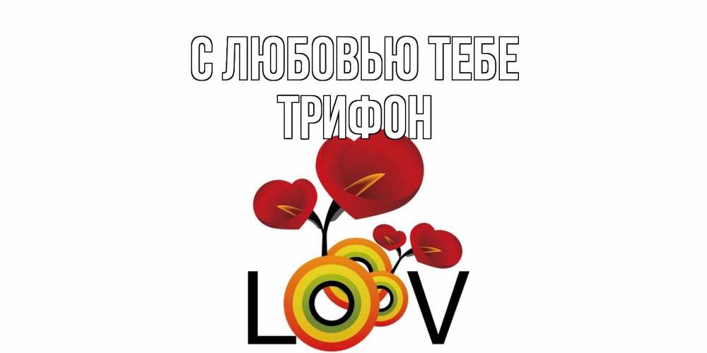 Открытка на каждый день с именем, Трифон С любовью тебе цветы Прикольная открытка с пожеланием онлайн скачать бесплатно 