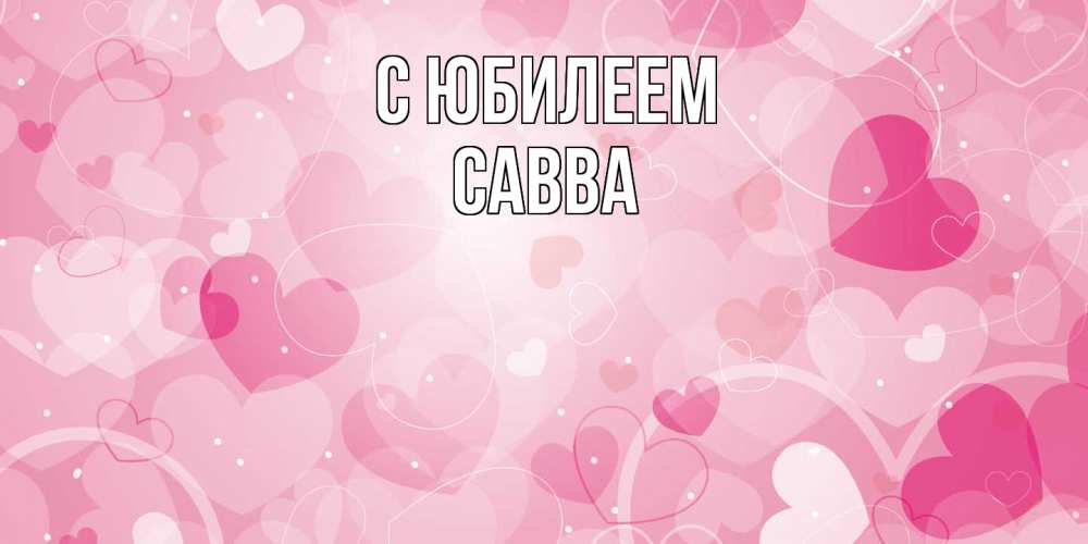 Открытка на каждый день с именем, Савва C юбилеем абстрактные узоры и сердечки Прикольная открытка с пожеланием онлайн скачать бесплатно 