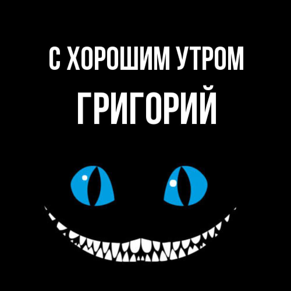 Открытка на каждый день с именем, Григорий С хорошим утром голубые глаза и зубки Прикольная открытка с пожеланием онлайн скачать бесплатно 