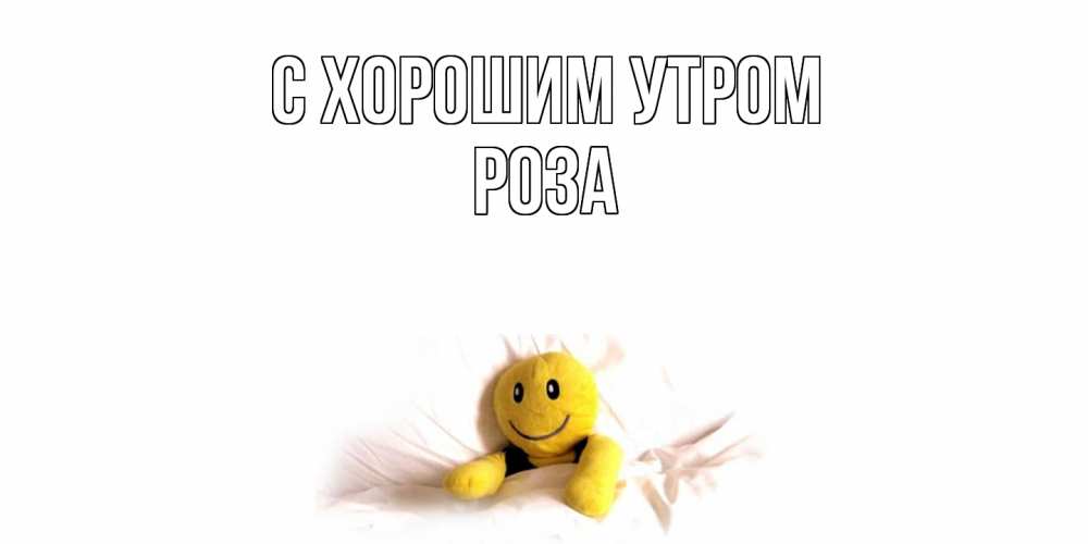 Открытка на каждый день с именем, Роза С хорошим утром смайл, кровать Прикольная открытка с пожеланием онлайн скачать бесплатно 
