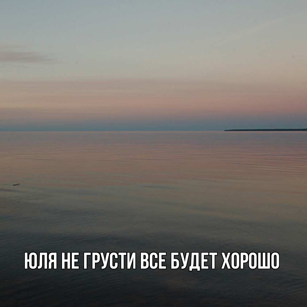 Открытка на каждый день с именем, Юля Не грусти все будет хорошо водная гладь Прикольная открытка с пожеланием онлайн скачать бесплатно 