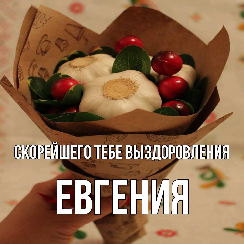 Открытка на каждый день с именем, Евгения Скорейшего тебе выздоровления букет из фитонцидов и витамина c Прикольная открытка с пожеланием онлайн скачать бесплатно 
