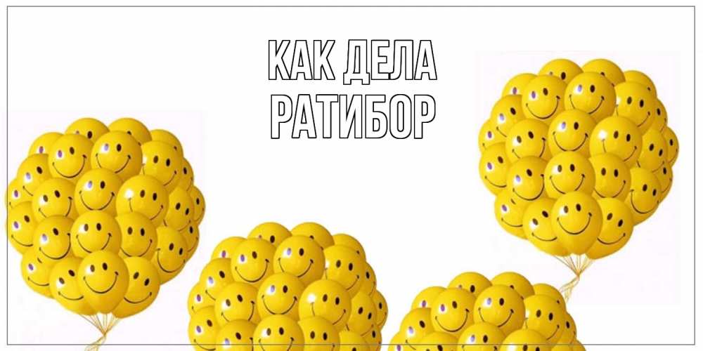 Открытка на каждый день с именем, Ратибор Как дела Смайл, воздушные шары Прикольная открытка с пожеланием онлайн скачать бесплатно 