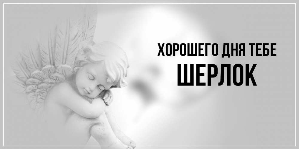 Открытка на каждый день с именем, Шерлок Хорошего дня тебе ангел Прикольная открытка с пожеланием онлайн скачать бесплатно 