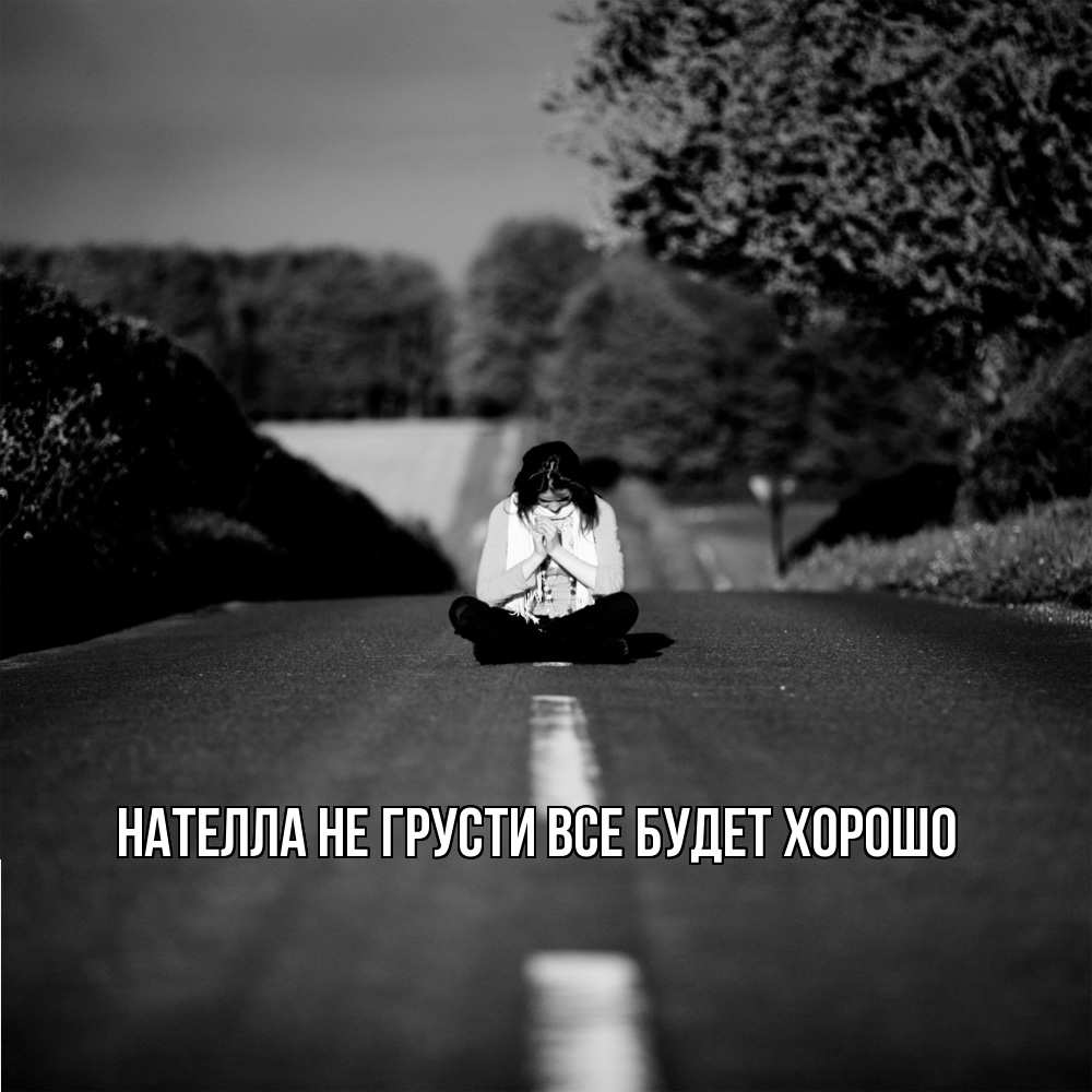 Открытка на каждый день с именем, Нателла Не грусти все будет хорошо девушка сидит на асфальте Прикольная открытка с пожеланием онлайн скачать бесплатно 