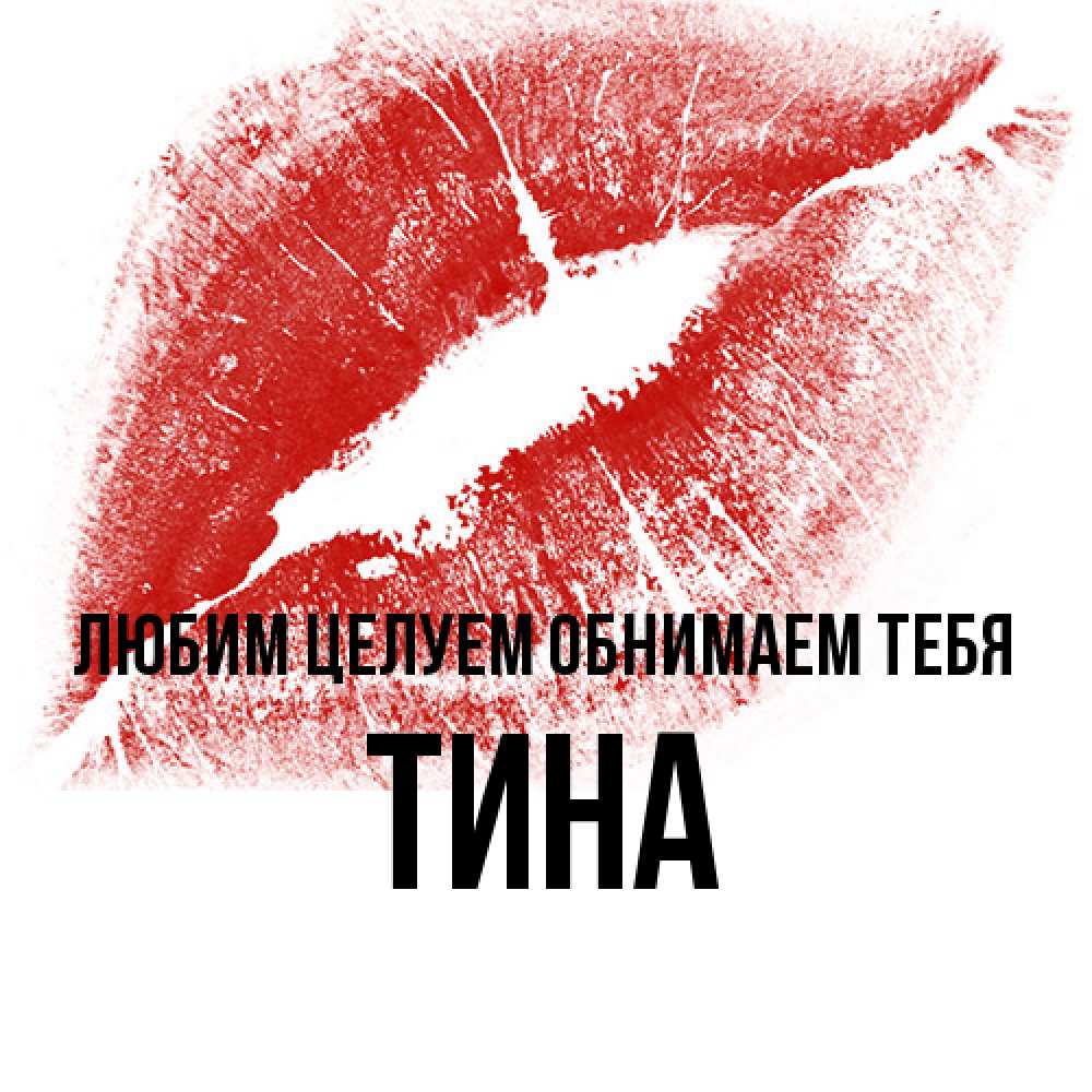 Открытка на каждый день с именем, Тина Любим целуем обнимаем тебя открытка с пожеланием поцелуя Прикольная открытка с пожеланием онлайн скачать бесплатно 