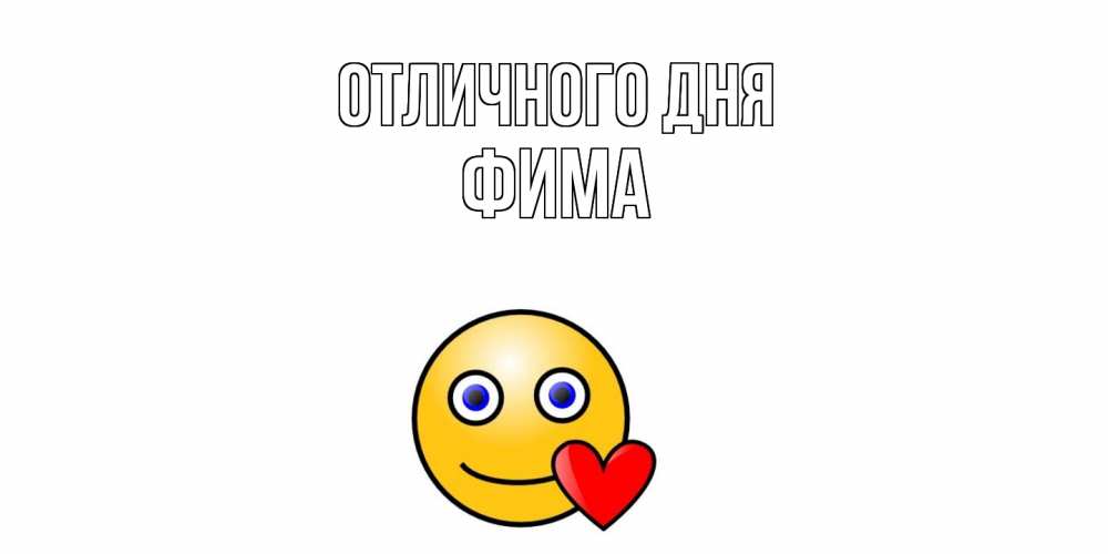 Открытка на каждый день с именем, Фима Отличного дня смайл,сердце Прикольная открытка с пожеланием онлайн скачать бесплатно 
