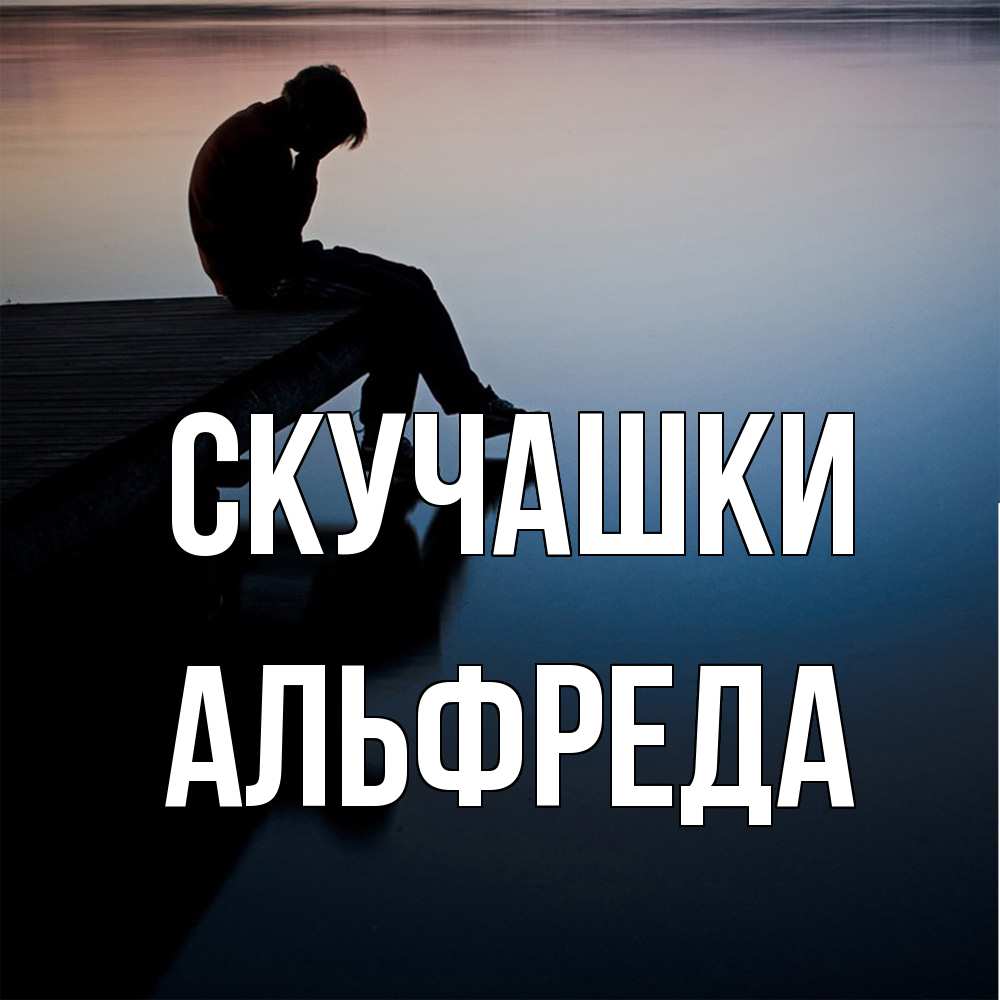 Открытка на каждый день с именем, Альфреда Скучашки печаль Прикольная открытка с пожеланием онлайн скачать бесплатно 
