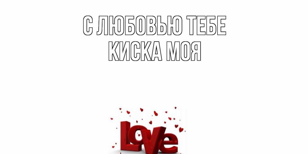 Открытка на каждый день с именем, Киска-моя С любовью тебе love Прикольная открытка с пожеланием онлайн скачать бесплатно 