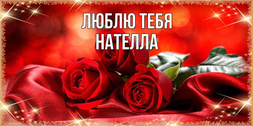 Открытка на каждый день с именем, Нателла Люблю тебя открытка красного цвета с розами на 8 марта Прикольная открытка с пожеланием онлайн скачать бесплатно 