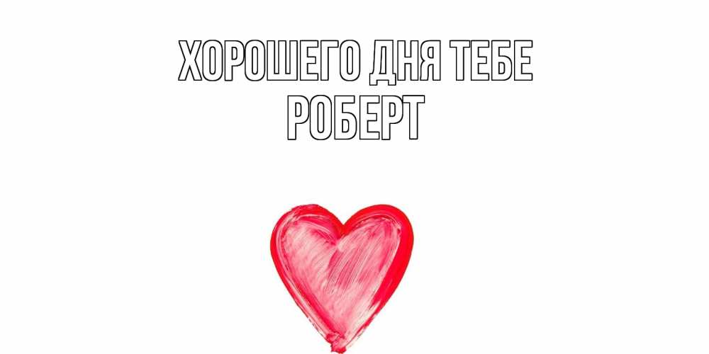 Открытка на каждый день с именем, Роберт Хорошего дня тебе прекрасного дня любимой Прикольная открытка с пожеланием онлайн скачать бесплатно 