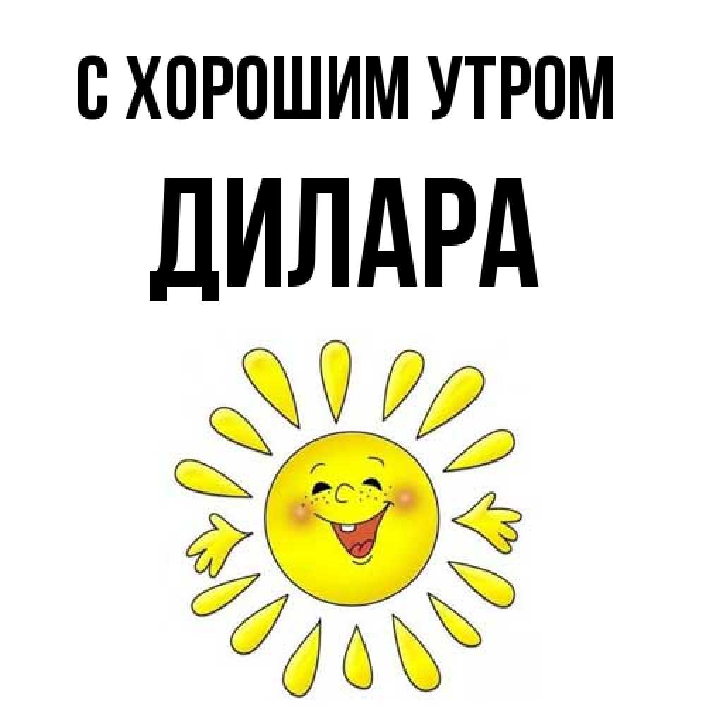 Открытка на каждый день с именем, Дилара С хорошим утром улыбка Прикольная открытка с пожеланием онлайн скачать бесплатно 