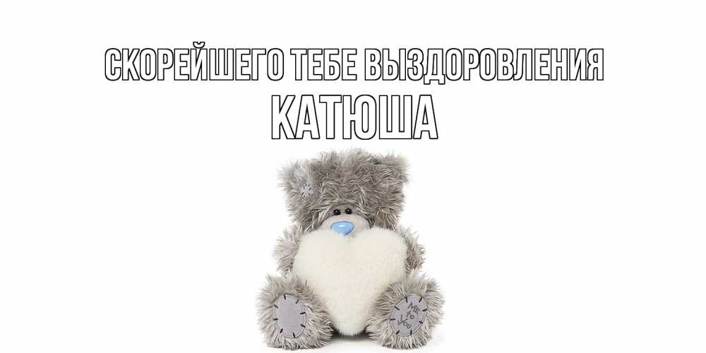 Открытка на каждый день с именем, Катюша Скорейшего тебе выздоровления не болейте и выздоравливайте быстрее Прикольная открытка с пожеланием онлайн скачать бесплатно 