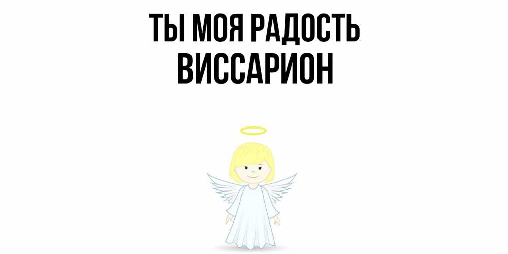 Открытка на каждый день с именем, Виссарион Ты моя радость ангел Прикольная открытка с пожеланием онлайн скачать бесплатно 