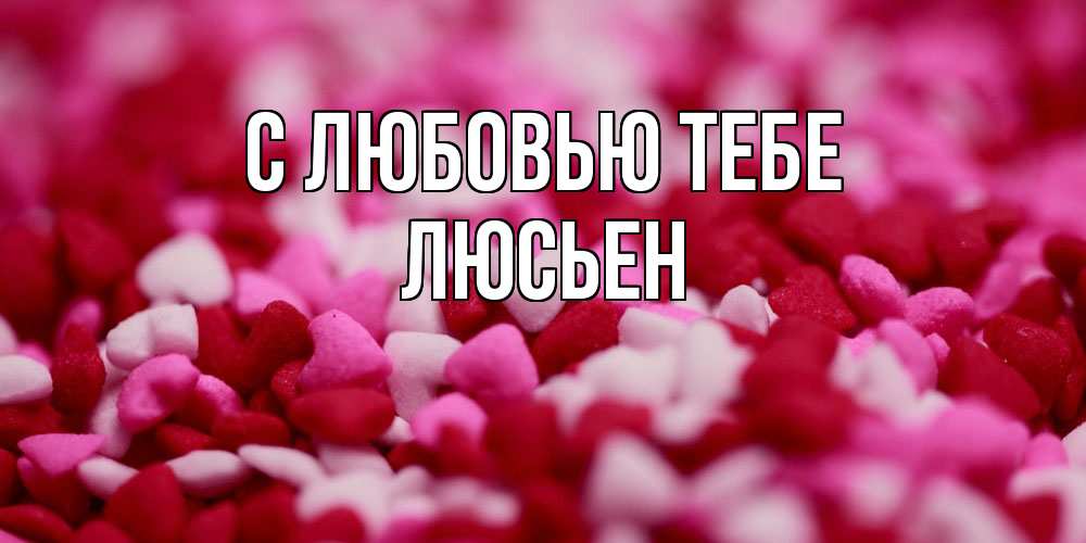 Открытка на каждый день с именем, Люсьен С любовью тебе красивая открытка с признанием в любви Прикольная открытка с пожеланием онлайн скачать бесплатно 