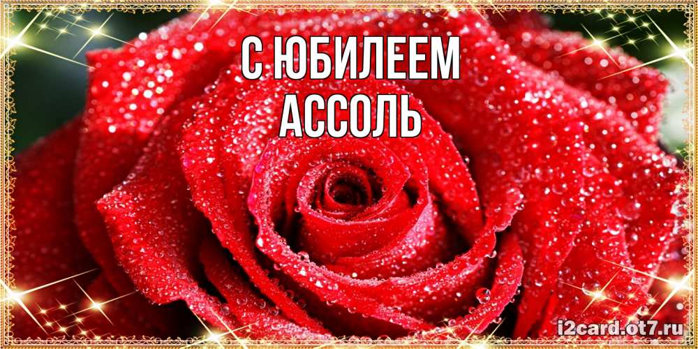 Открытка на каждый день с именем, Ассоль C юбилеем роса и роза. открытка с красивой розой Прикольная открытка с пожеланием онлайн скачать бесплатно 