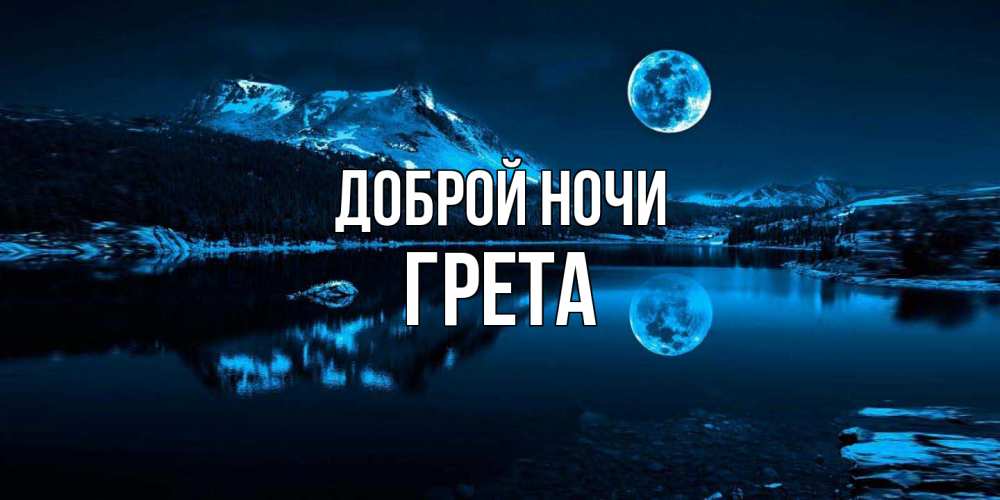 Открытка на каждый день с именем, Грета Доброй ночи луна, озеро, горы Прикольная открытка с пожеланием онлайн скачать бесплатно 