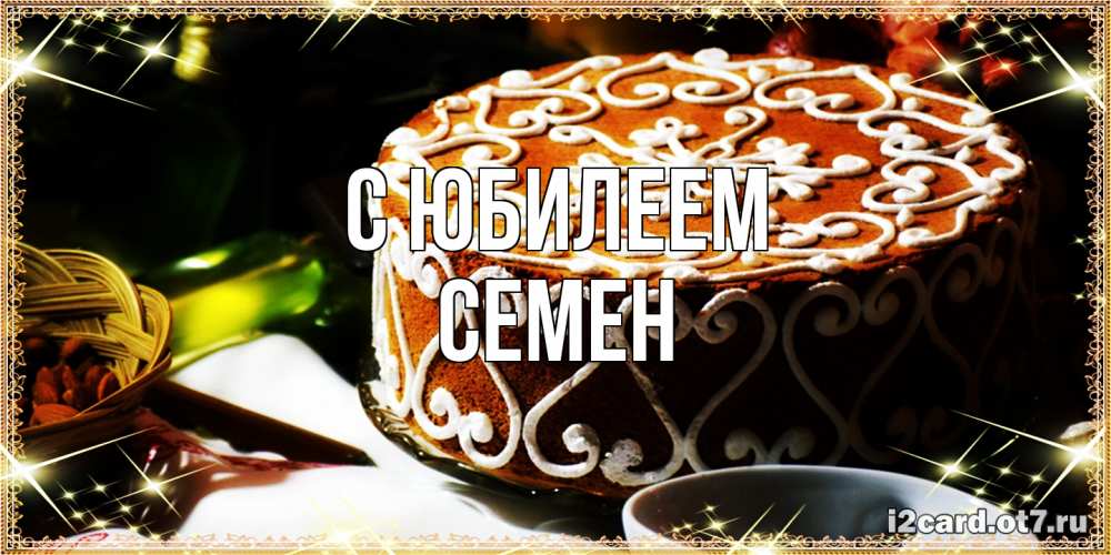 Открытка на каждый день с именем, Семен C юбилеем открытка с тортом на день рождения Прикольная открытка с пожеланием онлайн скачать бесплатно 