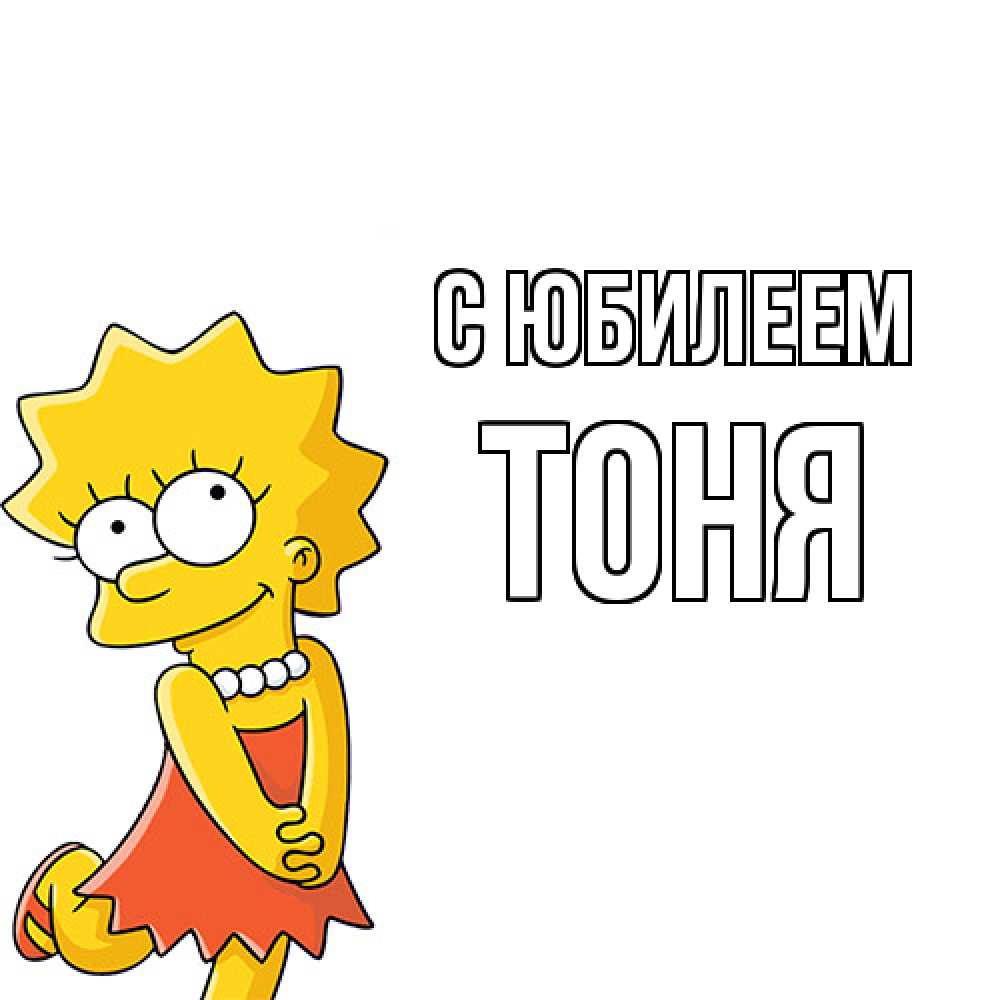 Открытка на каждый день с именем, Тоня C юбилеем девочка Прикольная открытка с пожеланием онлайн скачать бесплатно 