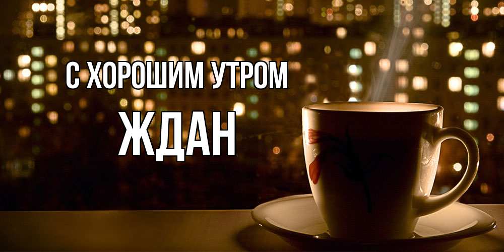 Открытка на каждый день с именем, Ждан С хорошим утром утрешнее настроение Прикольная открытка с пожеланием онлайн скачать бесплатно 