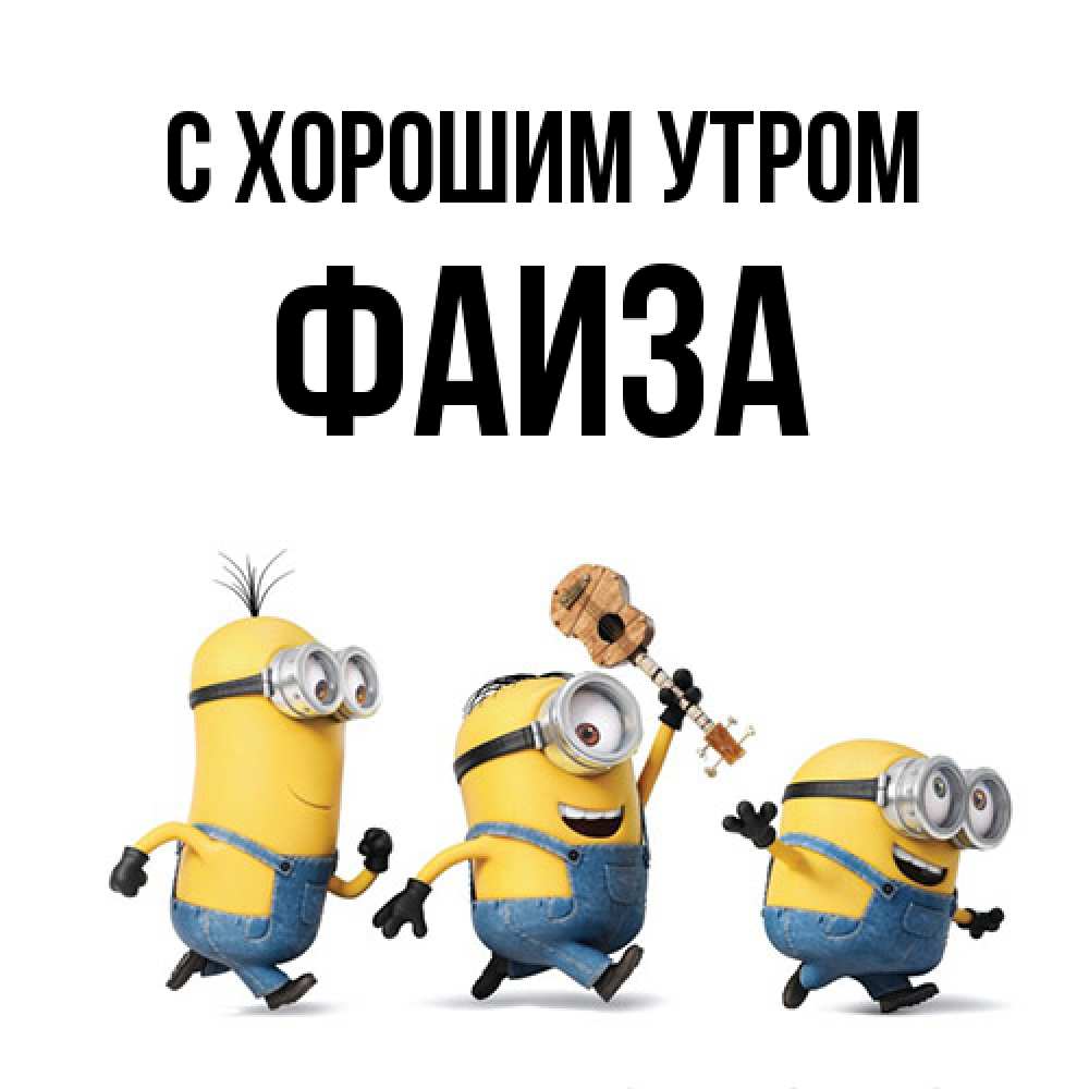 Открытка на каждый день с именем, Фаиза С хорошим утром миньоны и прекрасное утро Прикольная открытка с пожеланием онлайн скачать бесплатно 