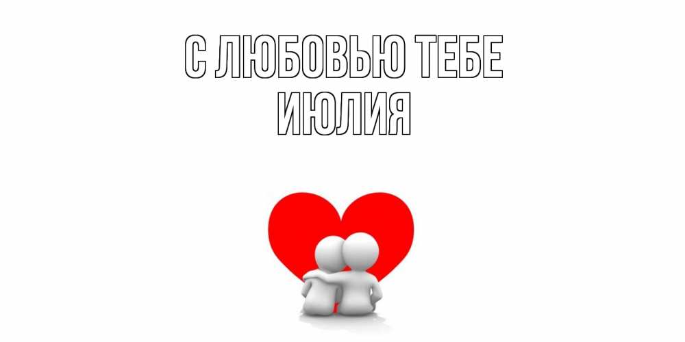 Открытка на каждый день с именем, Июлия С любовью тебе обнимаю Прикольная открытка с пожеланием онлайн скачать бесплатно 