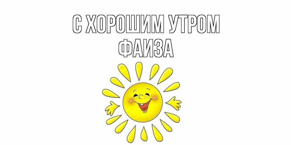 Открытка на каждый день с именем, Фаиза С хорошим утром солнце Прикольная открытка с пожеланием онлайн скачать бесплатно 
