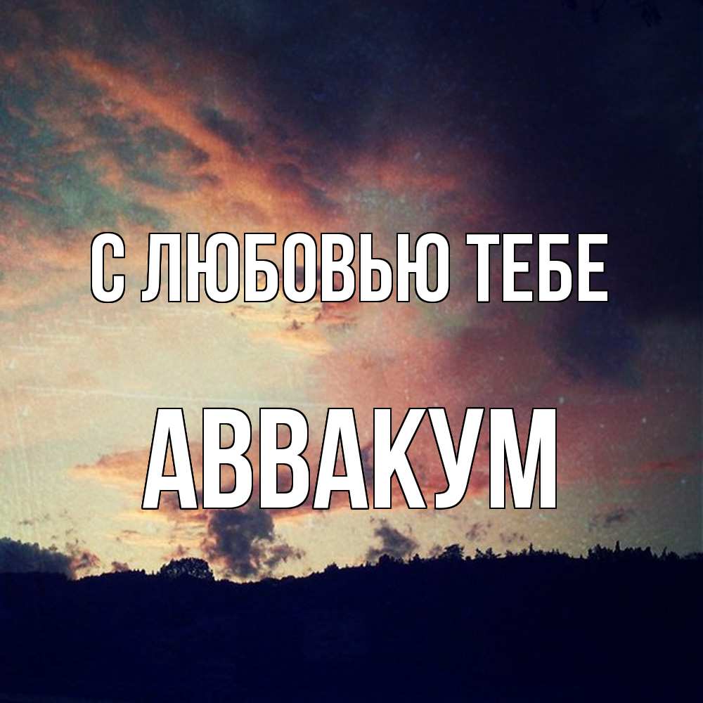 Открытка на каждый день с именем, Аввакум С любовью тебе закат Прикольная открытка с пожеланием онлайн скачать бесплатно 