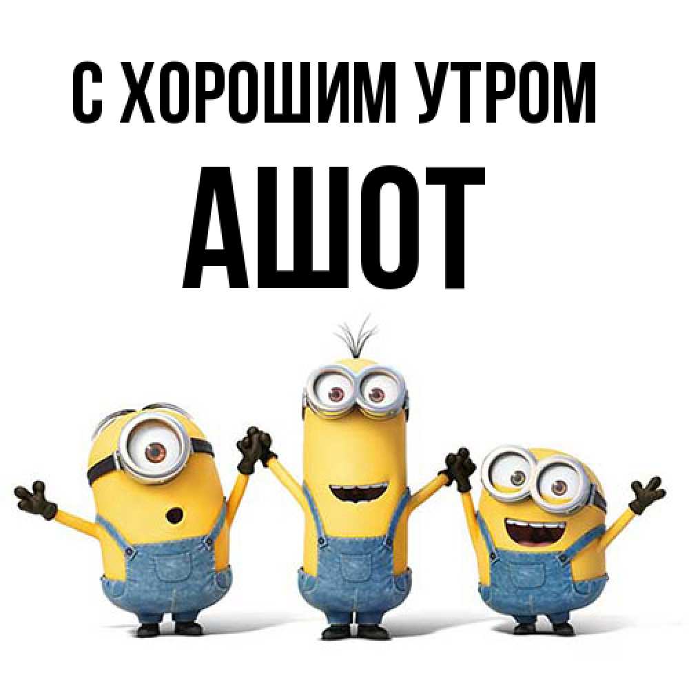 Открытка на каждый день с именем, Ашот С хорошим утром бодренького утра Прикольная открытка с пожеланием онлайн скачать бесплатно 