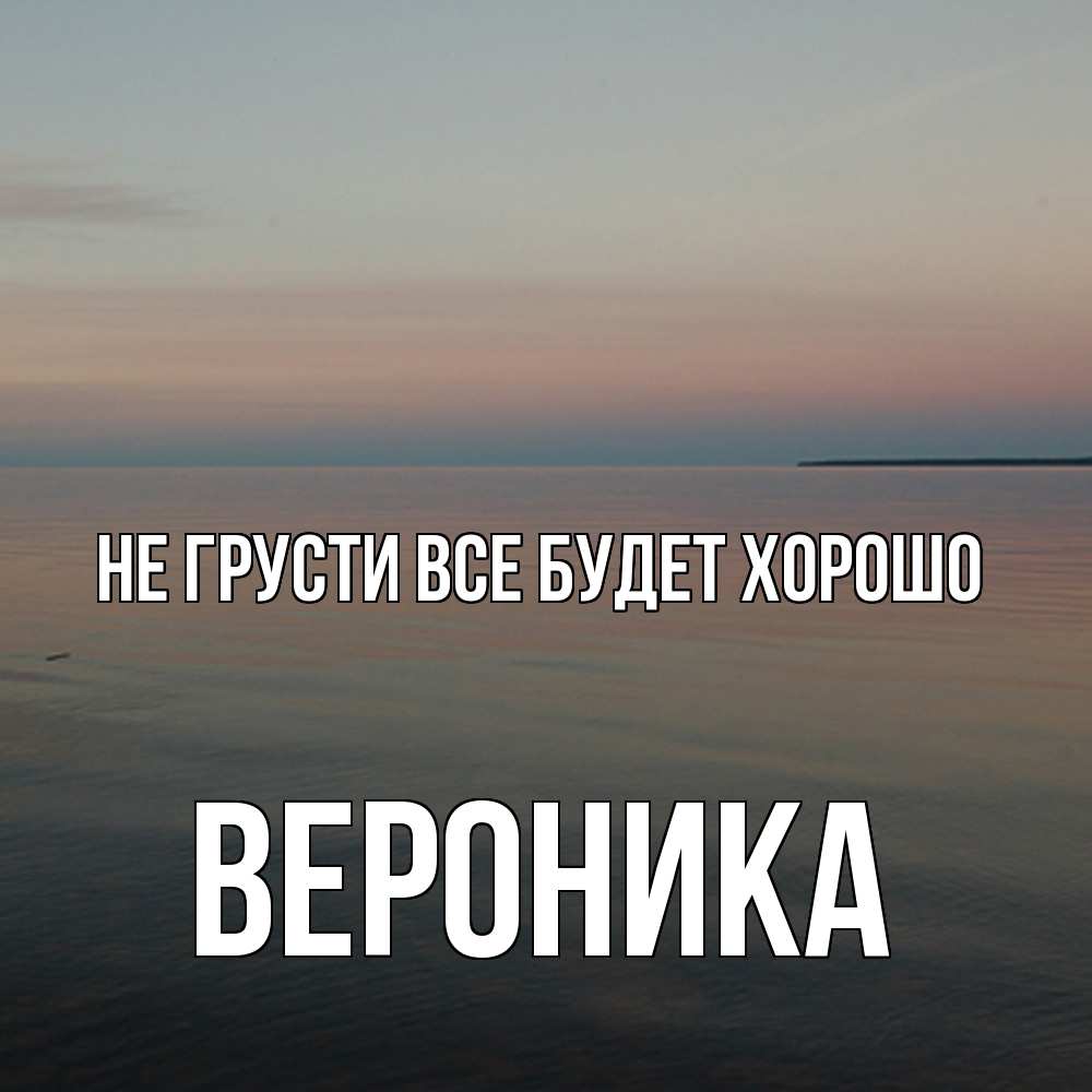 Открытка на каждый день с именем, Вероника Не грусти все будет хорошо водная гладь Прикольная открытка с пожеланием онлайн скачать бесплатно 