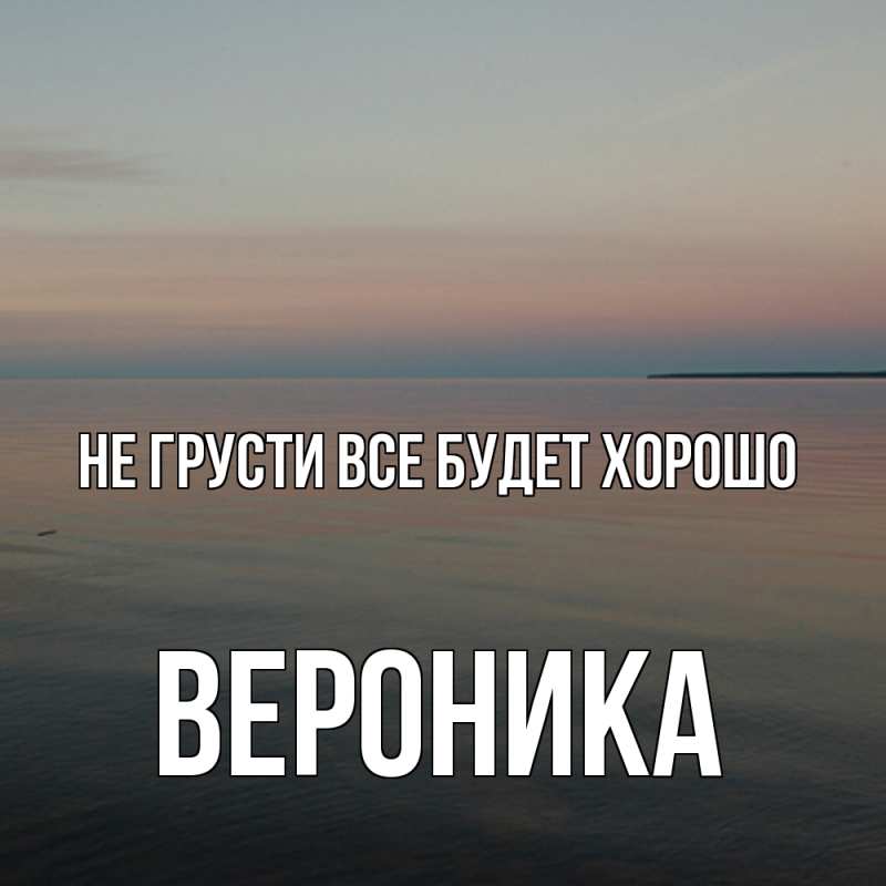 Картинка Не грусти, все будет хорошо, Вероника