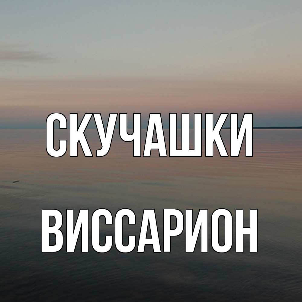 Открытка на каждый день с именем, Виссарион Скучашки пусто Прикольная открытка с пожеланием онлайн скачать бесплатно 